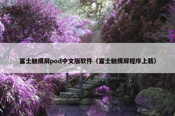 富士触摸屏pod中文版软件（富士触摸屏程序上载）