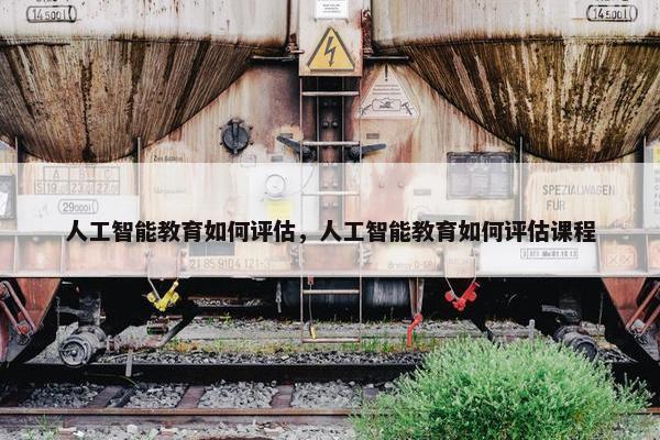 人工智能教育如何评估，人工智能教育如何评估课程