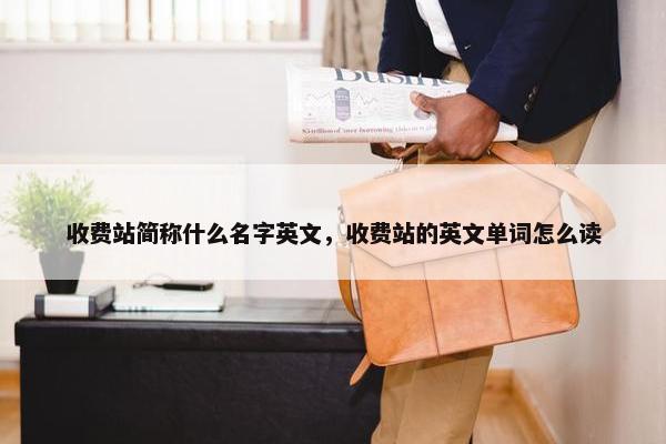 收费站简称什么名字英文，收费站的英文单词怎么读