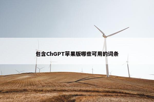 包含ChGPT苹果版哪些可用的词条