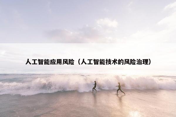 人工智能应用风险（人工智能技术的风险治理）
