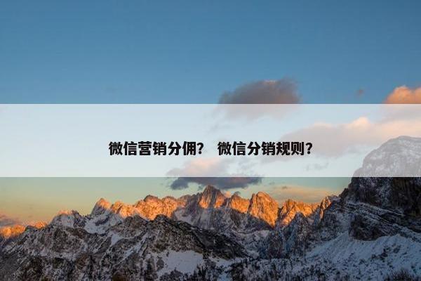 微信营销分佣？ 微信分销规则？