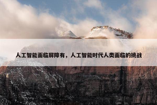 人工智能面临屏障有，人工智能时代人类面临的挑战