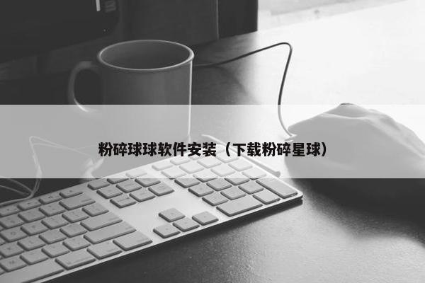 粉碎球球软件安装（下载粉碎星球）