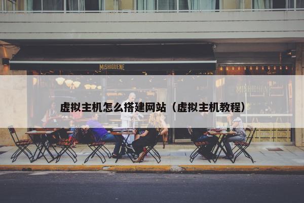 虚拟主机怎么搭建网站（虚拟主机教程）