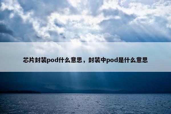 芯片封装pod什么意思，封装中pod是什么意思