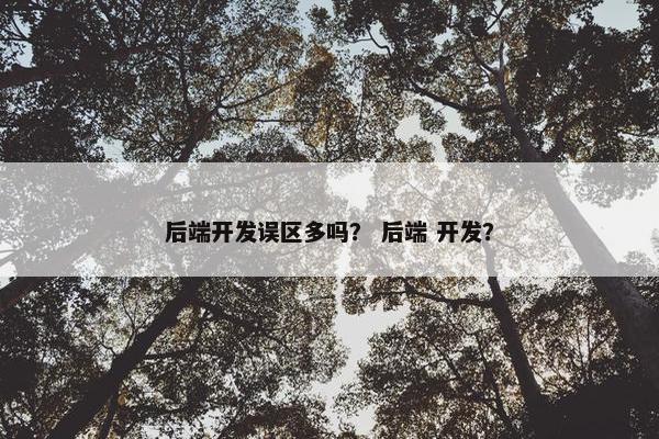 后端开发误区多吗？ 后端 开发？