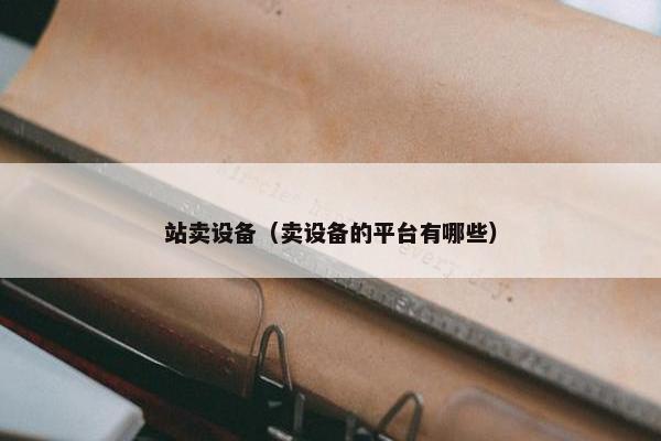 站卖设备（卖设备的平台有哪些）