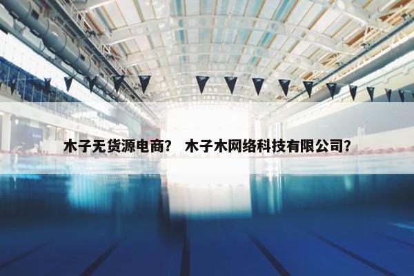 木子无货源电商？ 木子木网络科技有限公司？