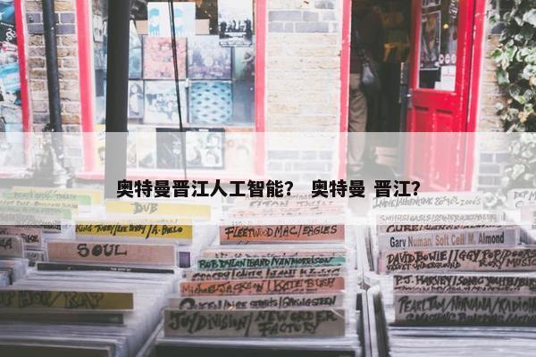 奥特曼晋江人工智能？ 奥特曼 晋江？