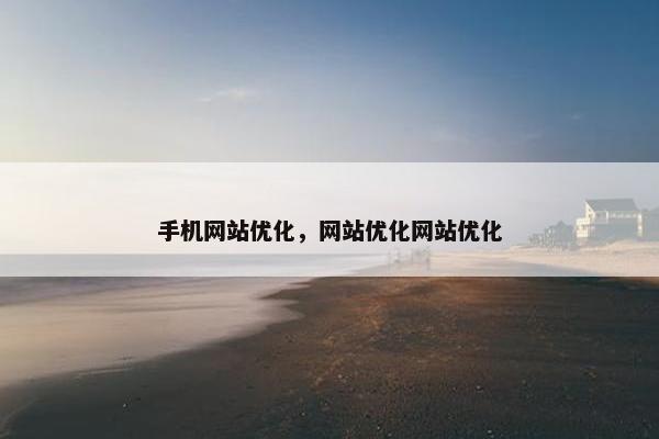 手机网站优化，网站优化网站优化