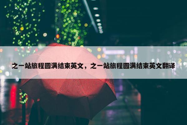 之一站旅程圆满结束英文，之一站旅程圆满结束英文翻译