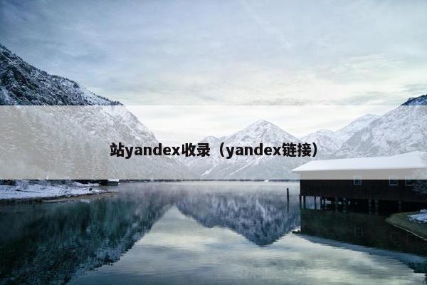 站yandex收录（yandex链接）