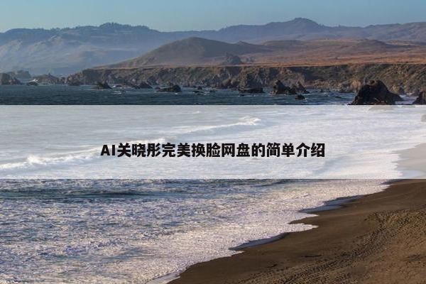 AI关晓彤完美换脸网盘的简单介绍
