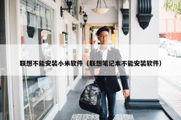 联想不能安装小米软件（联想笔记本不能安装软件）