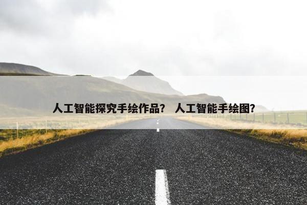 人工智能探究手绘作品？ 人工智能手绘图？