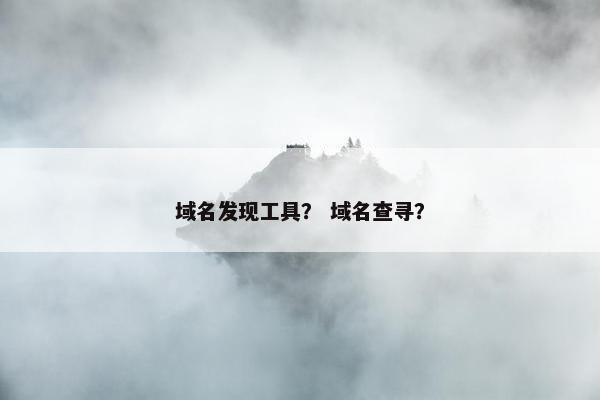 域名发现工具？ 域名查寻？