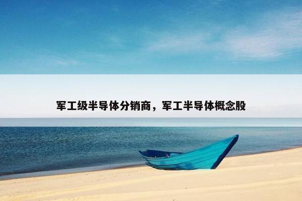 军工级半导体分销商，军工半导体概念股
