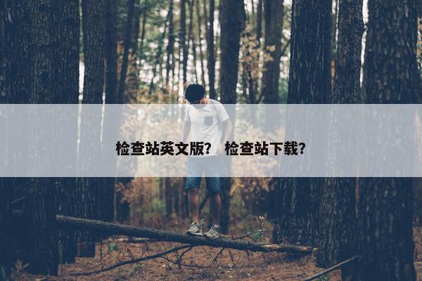 检查站英文版？ 检查站下载？