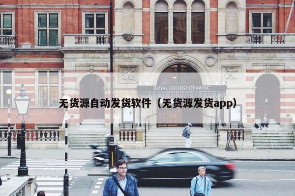 无货源自动发货软件（无货源发货app）