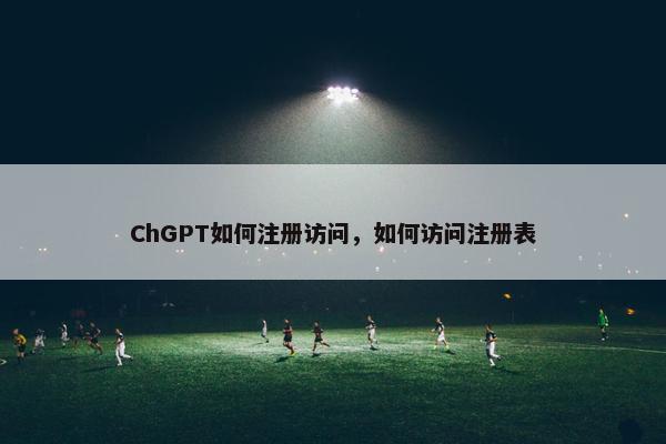 ChGPT如何注册访问，如何访问注册表