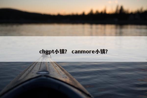 chgpt小镇？ canmore小镇？