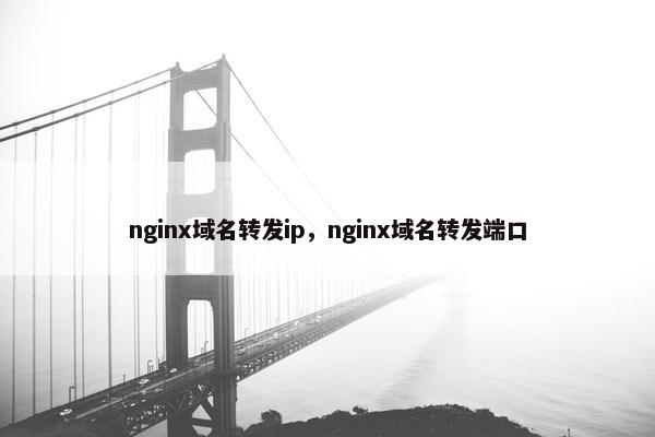 nginx域名转发ip，nginx域名转发端口