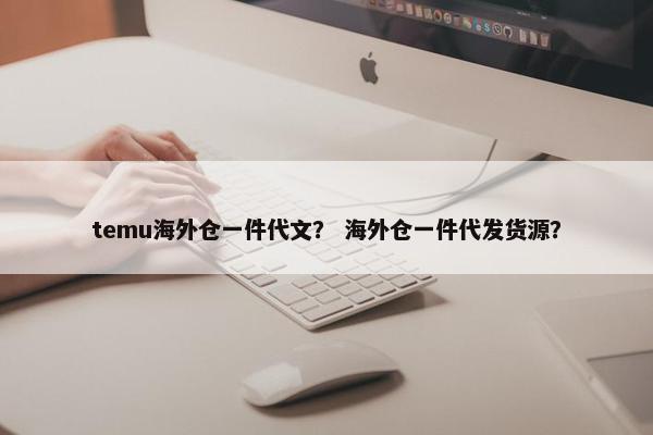 temu海外仓一件代文？ 海外仓一件代发货源？