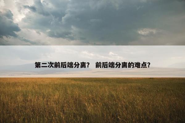 第二次前后端分离？ 前后端分离的难点？