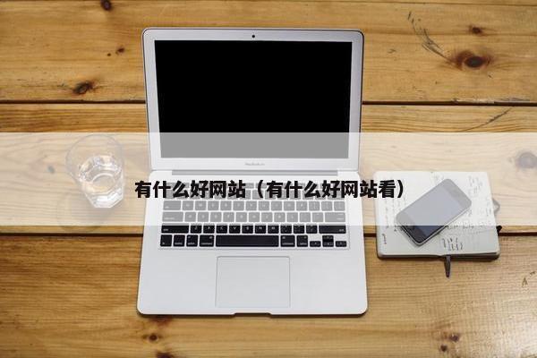 有什么好网站（有什么好网站看）
