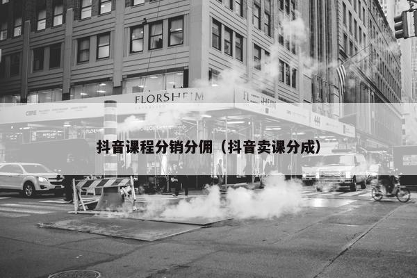 抖音课程分销分佣（抖音卖课分成）
