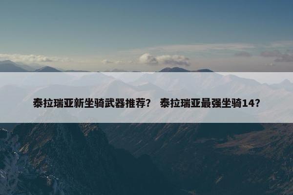 泰拉瑞亚新坐骑武器推荐？ 泰拉瑞亚最强坐骑14？