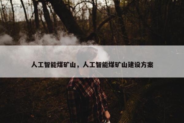 人工智能煤矿山，人工智能煤矿山建设方案