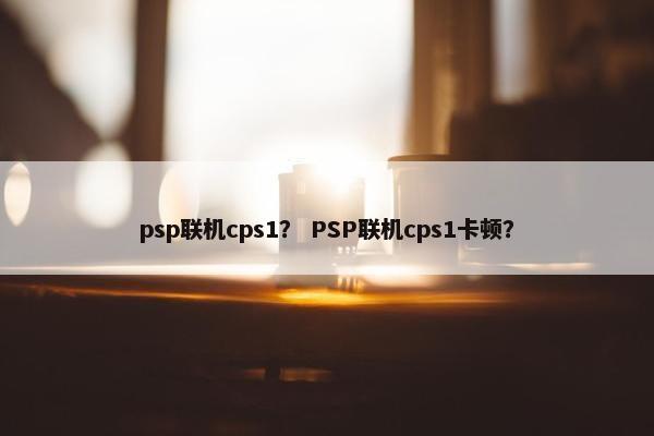 psp联机cps1？ PSP联机cps1卡顿？