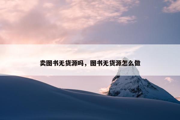卖图书无货源吗，图书无货源怎么做