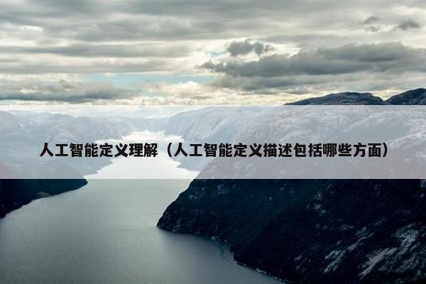 人工智能定义理解（人工智能定义描述包括哪些方面）