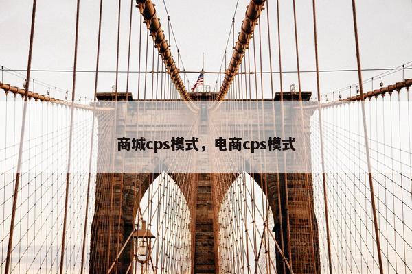 商城cps模式，电商cps模式