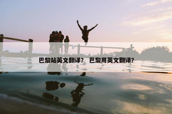 巴黎站英文翻译？ 巴黎用英文翻译？