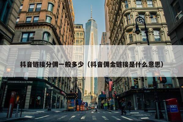 抖音链接分佣一般多少（抖音佣金链接是什么意思）