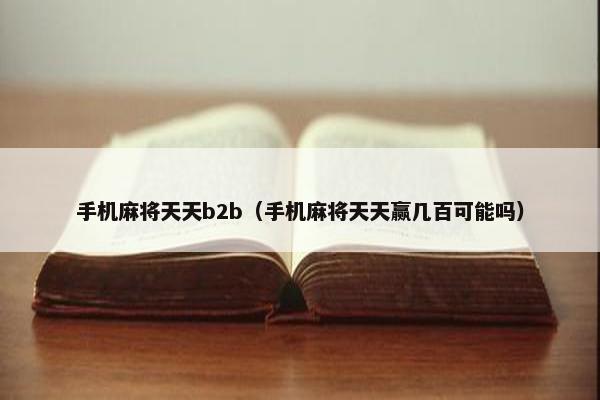 手机麻将天天b2b（手机麻将天天赢几百可能吗）
