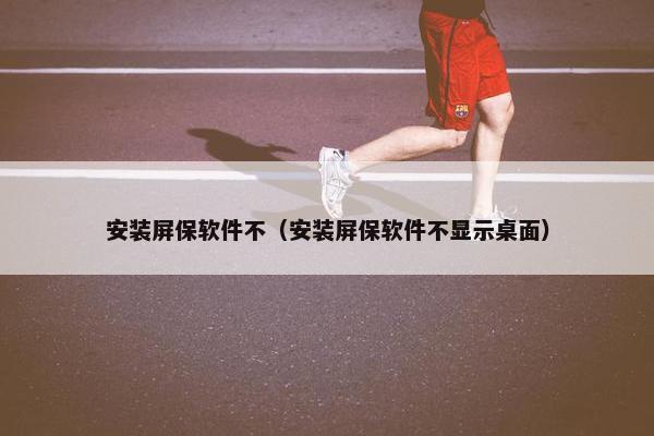 安装屏保软件不（安装屏保软件不显示桌面）