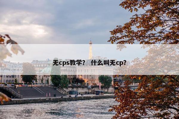 无cps教学？ 什么叫无cp？