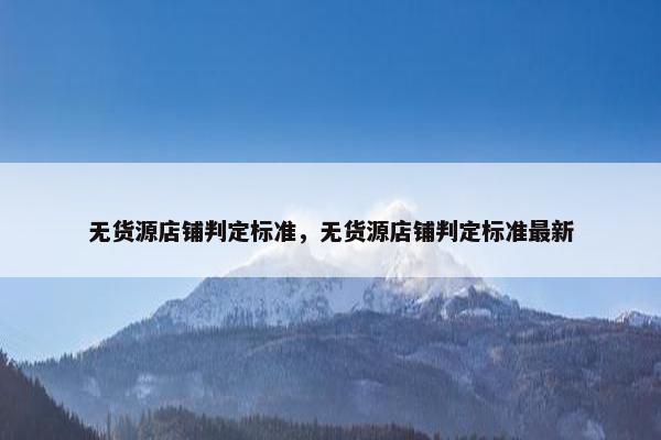 无货源店铺判定标准，无货源店铺判定标准最新