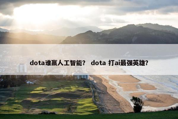 dota谁赢人工智能？ dota 打ai最强英雄？