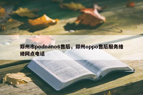 郑州市podnano6售后,郑州oppo售后服务维修网点电话 郑州市podnano6售后,郑州oppo售后服务维修网点电话