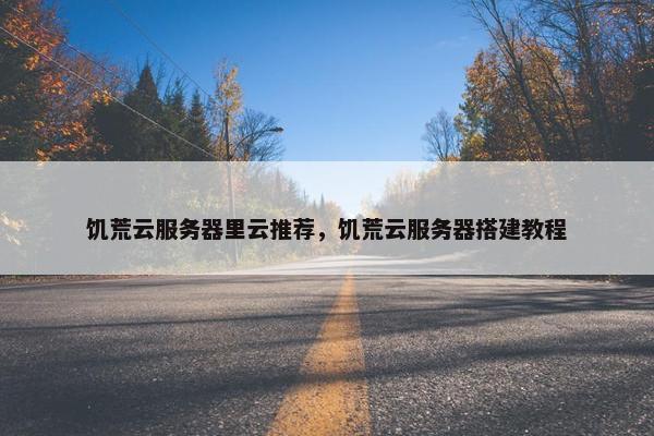 饥荒云服务器里云推荐，饥荒云服务器搭建教程