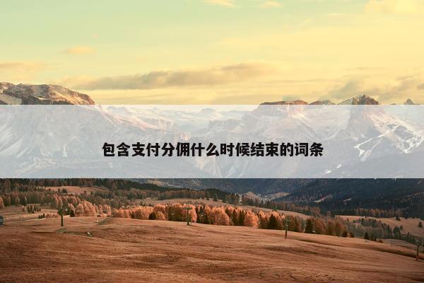 包含支付分佣什么时候结束的词条