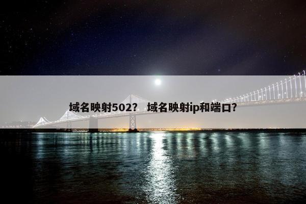 域名映射502? 域名映射ip和端口?