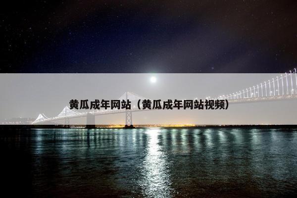 黄瓜成年网站(黄瓜成年网站视频)