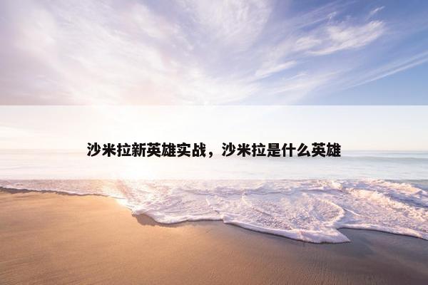 沙米拉新英雄实战,沙米拉是什么英雄 沙米拉新英雄实战,沙米拉是什么英雄